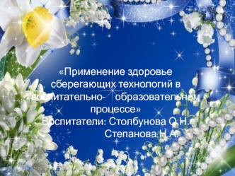 Применение здоровье сберегающих технологий в воспитательно-    образовательном процессе
Воспитатели: Столбунова О.Н.
                      Степанова Н.А.
