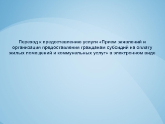 Переход к предоставлению услуги Прием заявлений и организация предоставления гражданам субсидий на оплату жилых помещений и коммунальных услуг в электронном виде