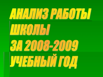 АНАЛИЗ РАБОТЫ 
ШКОЛЫ
ЗА 2008-2009
УЧЕБНЫЙ ГОД