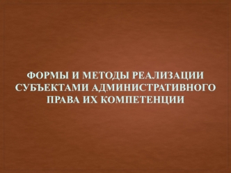 Формы и методы управленческой деятельности. Реализации компетенции субъектов исполнительной власти. (Тема 9)