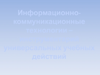Информационно-коммуникационные технологии – инструментарий универсальных учебных действий