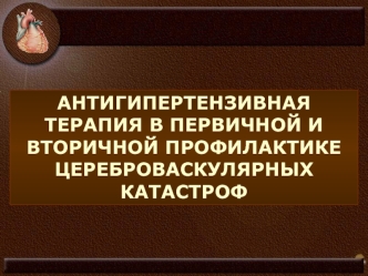 Антигипертензивная терапия в первичной и вторичной профилактике цереброваскулярных катастроф