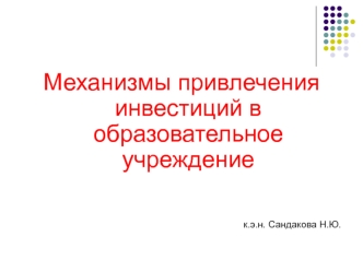 Механизмы привлечения инвестиций в образовательное учреждение

    к.э.н. Сандакова Н.Ю.