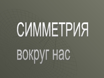СИММЕТРИЯ 
вокруг нас
