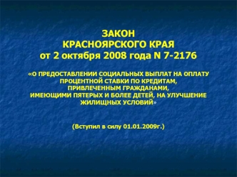 ЗАКОНКРАСНОЯРСКОГО КРАЯот 2 октября 2008 года N 7-2176О ПРЕДОСТАВЛЕНИИ СОЦИАЛЬНЫХ ВЫПЛАТ НА ОПЛАТУПРОЦЕНТНОЙ СТАВКИ ПО КРЕДИТАМ, ПРИВЛЕЧЕННЫМ ГРАЖДАНАМИ,ИМЕЮЩИМИ ПЯТЕРЫХ И БОЛЕЕ ДЕТЕЙ, НА УЛУЧШЕНИЕЖИЛИЩНЫХ УСЛОВИЙ