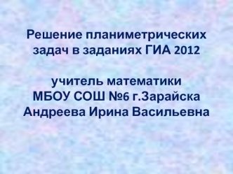 Решение планиметрических задач в заданиях ГИА 2012учитель математики МБОУ СОШ №6 г.Зарайска Андреева Ирина Васильевна