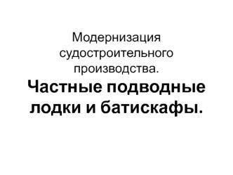 Модернизация судостроительного производства. Частные подводные лодки и батискафы.