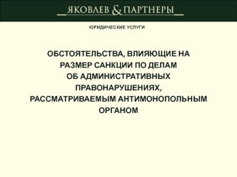 ОБСТОЯТЕЛЬСТВА, ВЛИЯЮЩИЕ НА 
РАЗМЕР САНКЦИИ ПО ДЕЛАМ 
ОБ АДМИНИСТРАТИВНЫХ ПРАВОНАРУШЕНИЯХ,
РАССМАТРИВАЕМЫМ АНТИМОНОПОЛЬНЫМ ОРГАНОМ