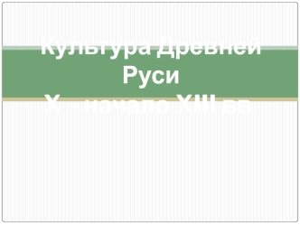 Культура Древней Руси X – начало XIII вв