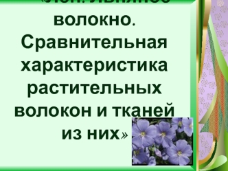 Лен. Льняное волокно. Сравнительная характеристика     растительных волокон и тканей из них