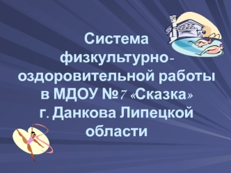 Система физкультурно-оздоровительной работы в МДОУ №7 Сказка г. Данкова Липецкой области
