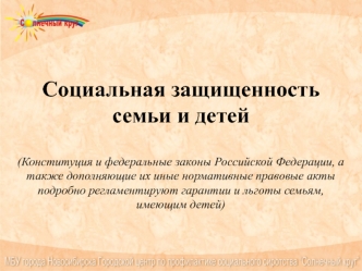 Социальная защищенность семьи и детей(Конституция и федеральные законы Российской Федерации, а также дополняющие их иные нормативные правовые акты подробно регламентируют гарантии и льготы семьям, имеющим детей)
