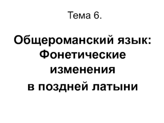 Общероманский язык. Фонетические изменения в поздней латыни. (Тема 6)