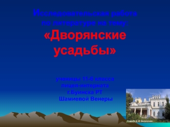 Исследовательская работапо литературе на тему:Дворянские     усадьбыученицы 11-б классалицея-интерната г.Буинска РТ Шамиевой Венеры