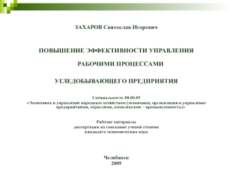 ЗАХАРОВ Святослав Игоревич 



ПОВЫШЕНИЕ ЭФФЕКТИВНОСТИ УПРАВЛЕНИЯ
РАБОЧИМИ ПРОЦЕССАМИ 
УГЛЕДОБЫВАЮЩЕГО ПРЕДПРИЯТИЯ 


Специальность 08.00.05
Экономика и управление народным хозяйством (экономика, организация и управление предприятиями, отраслями, комплекс