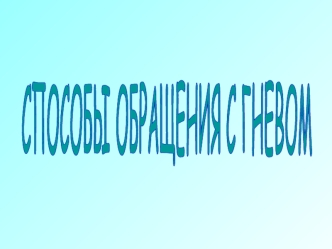 СПОСОБЫ ОБРАЩЕНИЯ С ГНЕВОМ