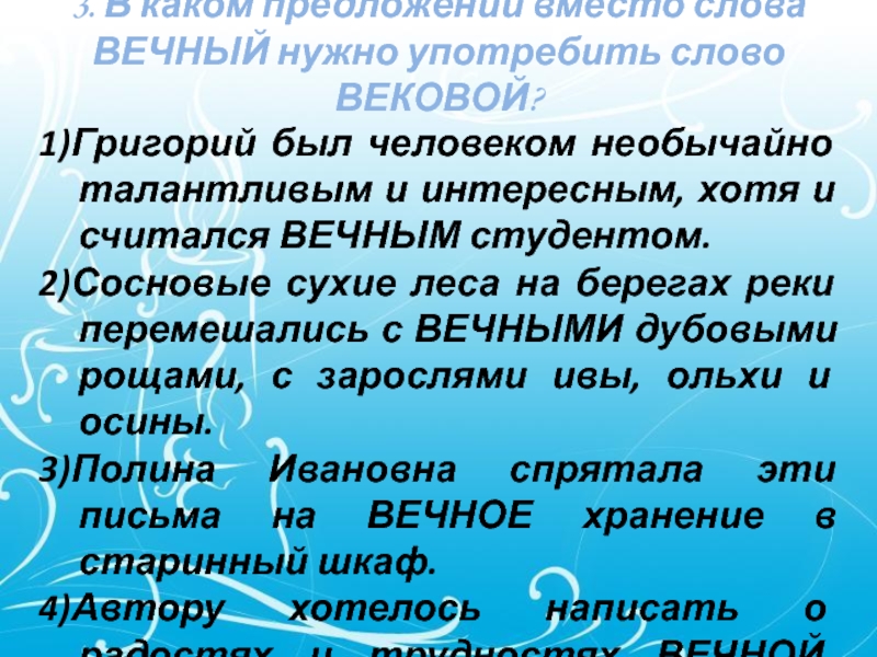 3. В каком предложении вместо слова ВЕЧНЫЙ нужно употребить слово ВЕКОВОЙ? 1)Григорий