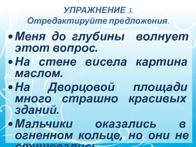 УПРАЖНЕНИЕ 3.
 Отредактируйте предложения. Меня до глубины волнует этот вопрос. На стене