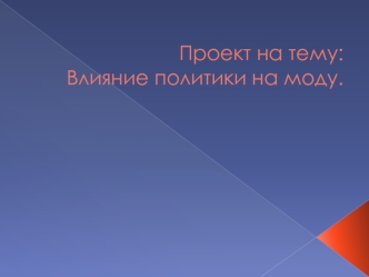 Проект на тему:Влияние политики на моду.