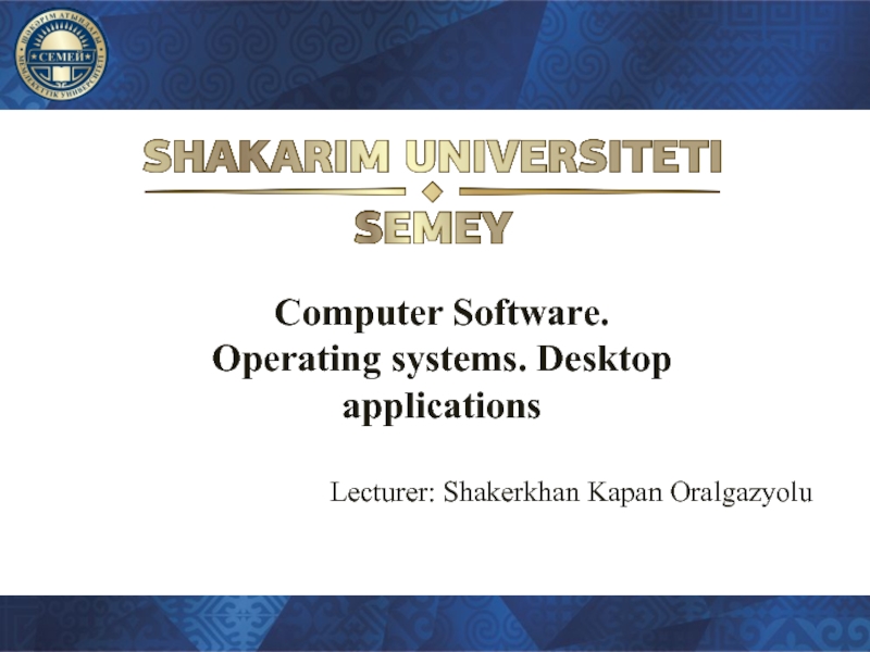 Computer Software. Operating systems. Desktop applications Lecturer: Shakerkhan Kapan Oralgazyolu