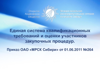 Единая система квалификационных требований и оценки участников закупочных процедур.

Приказ ОАО МРСК Сибири от 01.06.2011 №264