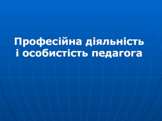 Професійна діяльність і особистість педагога