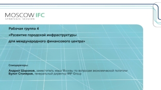Рабочая группа 4
Развитие городской инфраструктуры 
для международного финансового центра



Сомодераторы:

Андрей Шаронов, заместитель мэра Москвы по вопросам экономической политики
Булат Столяров, генеральный директор IRP Group