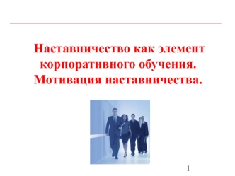 Наставничество как элемент корпоративного обучения. Мотивация наставничества.