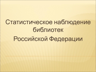Статистическое наблюдение библиотек
Российской Федерации