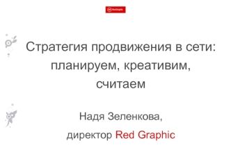 Стратегия продвижения в сети: 
планируем, креативим, считаем

Надя Зеленкова,
директор Red Graphic