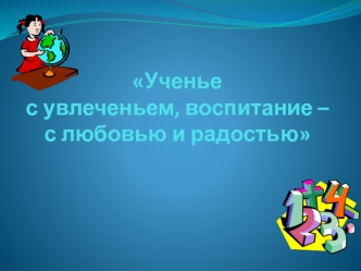Ученье с увлеченьем, воспитание – с любовью и радостью