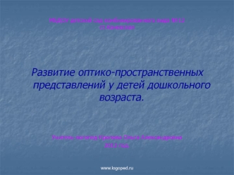 Развитие оптико-пространственных представлений у детей дошкольного возраста.


Учитель-логопед Кропова Ольга Александровна
2012 год.