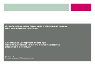 Антикризисные меры стран мира и действия по выходу из стимулирующих программК заседанию Экспертного совета при Правительственной комиссии по экономическому развитию и интеграции Моисеев А.В.Главный экономист ИК Ренессанс Капитал