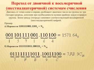 Переход от двоичной к восьмеричной (шестнадцатеричной) системам счисления Двигаясь от точки влево и вправо, разбивают двоичное число на группы по три (четыре)