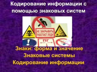 Кодирование информации с помощью знаковых систем




 Знаки: форма и значение
 Знаковые системы
Кодирование информации