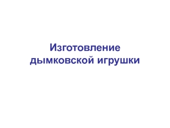 Изготовление дымковской игрушки
