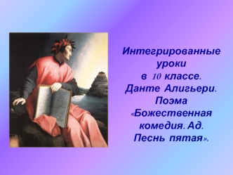 Интегрированные уроки 
в  10  классе.
Данте  Алигьери. 
Поэма  Божественная комедия. Ад.
Песнь  пятая.