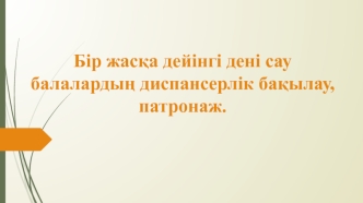 Бір жасқа дейінгі дені сау балалардың диспансерлік бақылау, патронаж