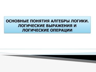 Основные понятия алгебры логики. Логические выражения и логические операции (Лекция 05)