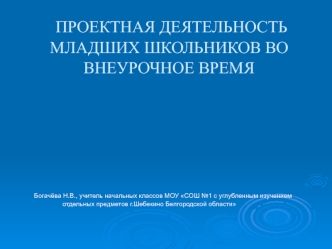 ПРОЕКТНАЯ ДЕЯТЕЛЬНОСТЬ МЛАДШИХ ШКОЛЬНИКОВ ВО ВНЕУРОЧНОЕ ВРЕМЯ
