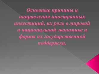 Основные причины и направления иностранных инвестиций, их роль в мировой и национальной экономике и формы их государственной поддержки.