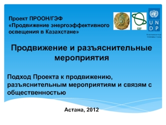 Продвижение и разъяснительные мероприятия

Подход Проекта к продвижению, разъяснительным мероприятиям и связям с общественностью 

Астана, 2012