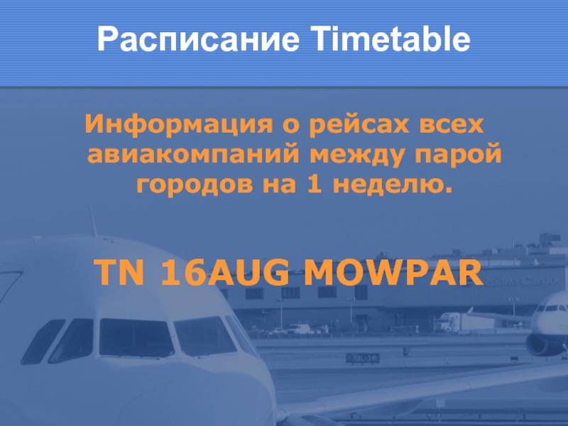 Расписание Timetable Информация о рейсах всех авиакомпаний между парой городов на 1 неделю. TN 16AUG MOWPAR
