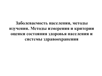 Заболеваемость населения, методы изучения. Методы измерения и критерии оценки состояния здоровья населения