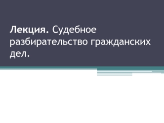 Судебное разбирательство гражданских дел