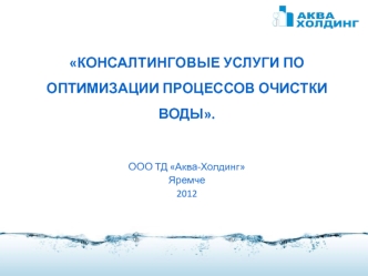 КОНСАЛТИНГОВЫЕ УСЛУГИ ПО ОПТИМИЗАЦИИ ПРОЦЕССОВ ОЧИСТКИ ВОДЫ.

ООО ТД Аква-Холдинг
Яремче
2012