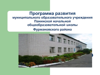 Программа развития муниципального образовательного учреждения Панинской начальной общеобразовательной школыФурмановского района