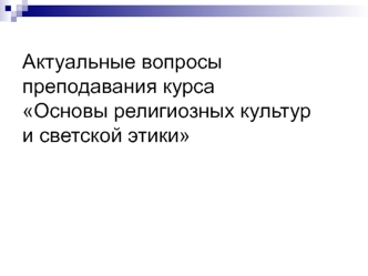 Актуальные вопросы преподавания курса Основы религиозных культур и светской этики
