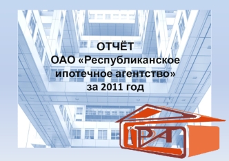 ОТЧЁТ
ОАО Республиканское 
ипотечное агентство 
за 2011 год