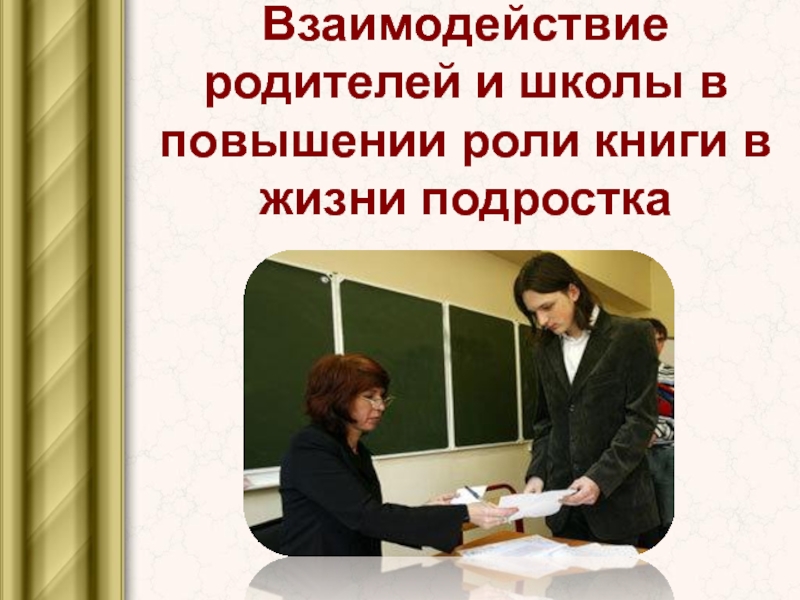 Взаимодействие школы и родителей. Роль книги в школе. Роль книги в жизни подростка. Роль ученика в жизни школы.